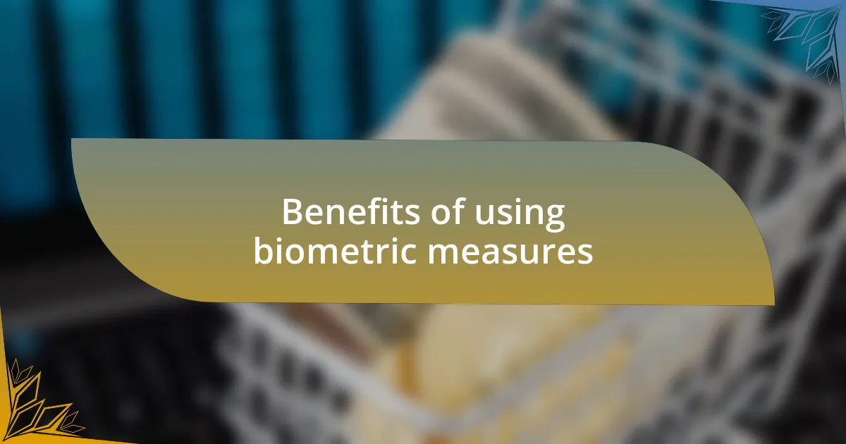 Benefits of using biometric measures