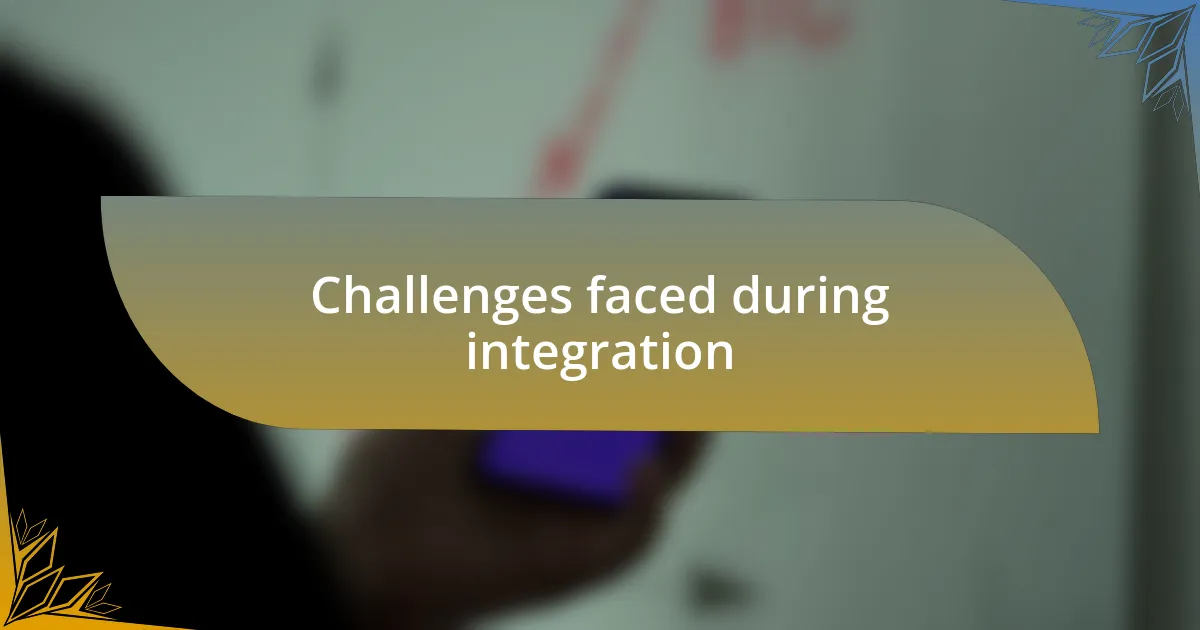Challenges faced during integration