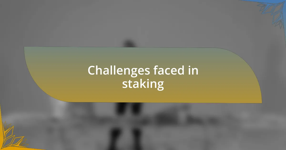 Challenges faced in staking