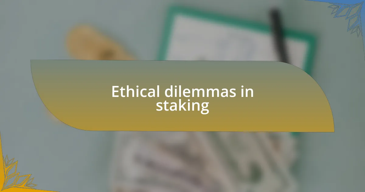 Ethical dilemmas in staking