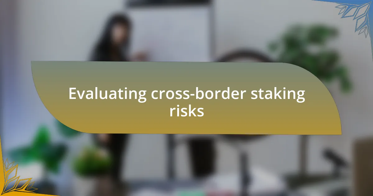 Evaluating cross-border staking risks