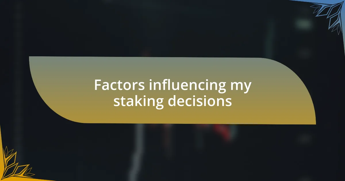 Factors influencing my staking decisions