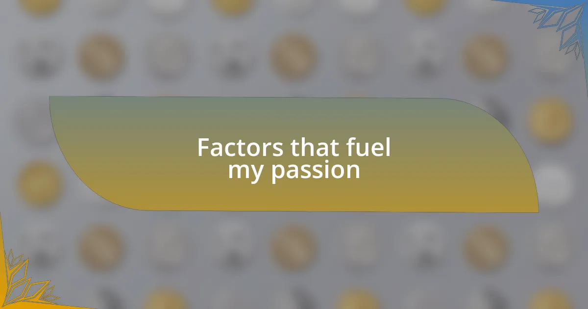 Factors that fuel my passion