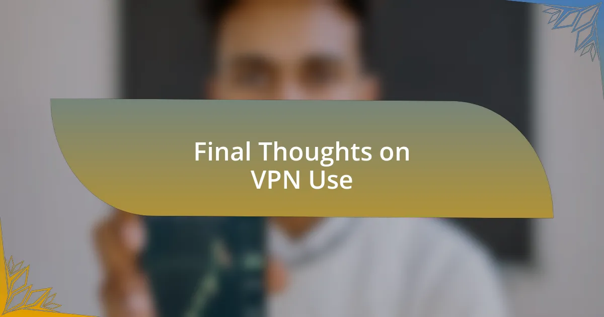 Final Thoughts on VPN Use