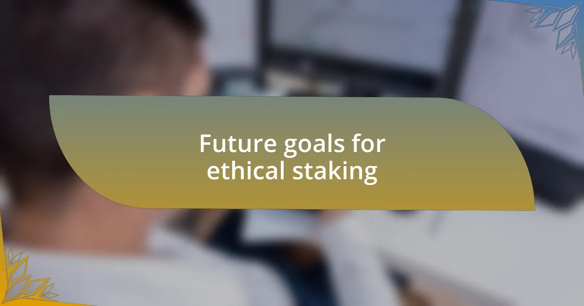 Future goals for ethical staking