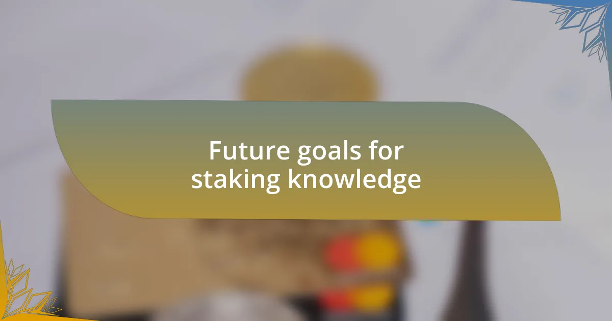 Future goals for staking knowledge