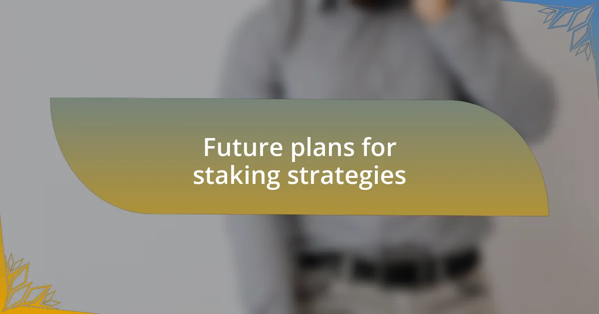 Future plans for staking strategies