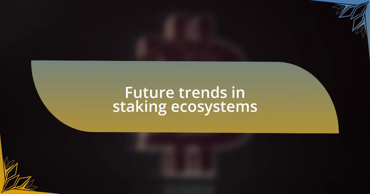 Future trends in staking ecosystems