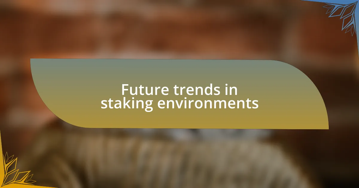 Future trends in staking environments