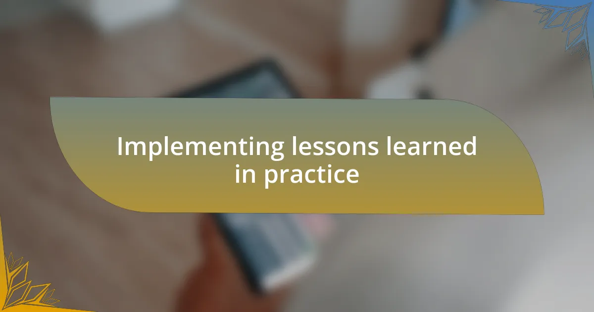 Implementing lessons learned in practice
