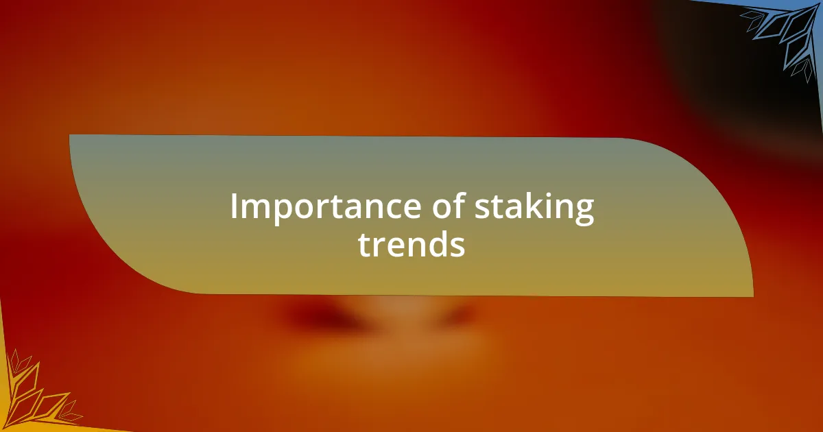 Importance of staking trends