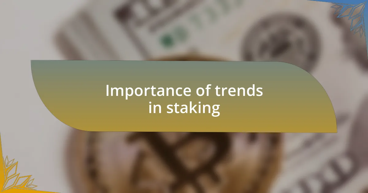 Importance of trends in staking