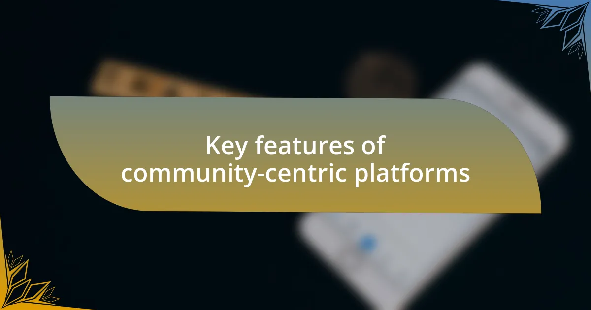 Key features of community-centric platforms
