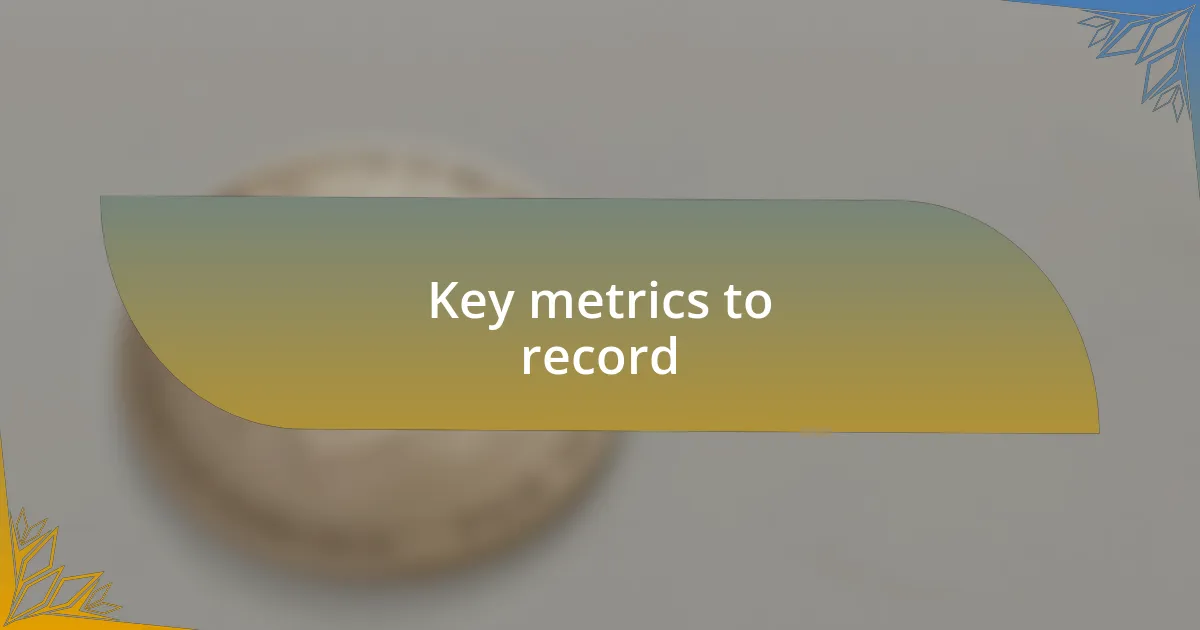 Key metrics to record