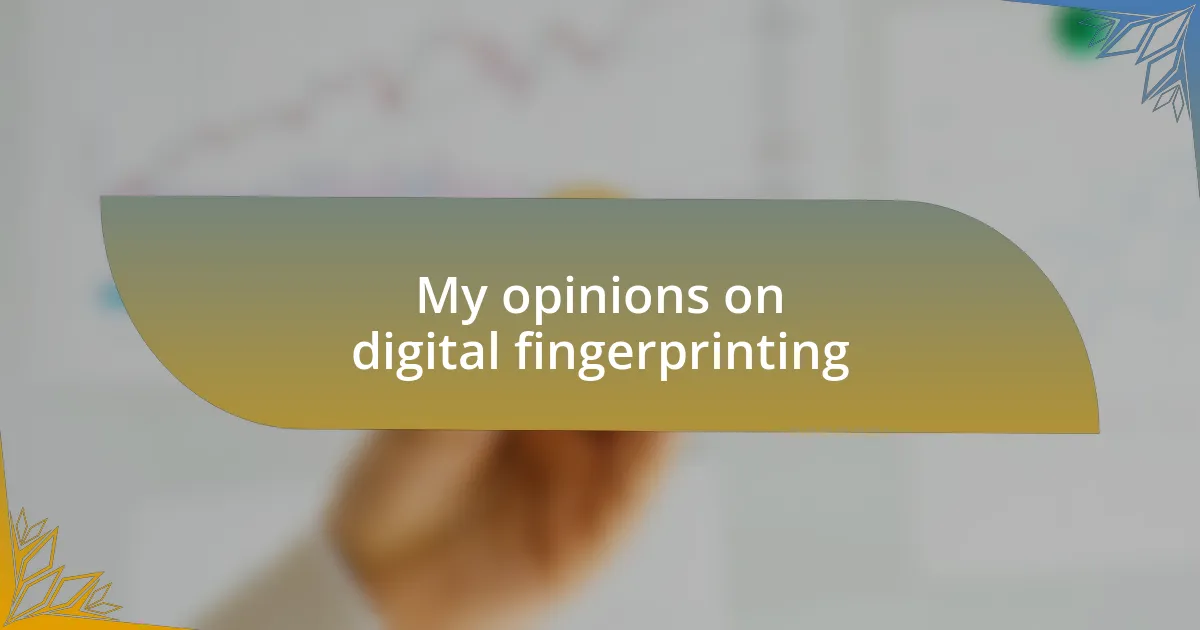 My opinions on digital fingerprinting