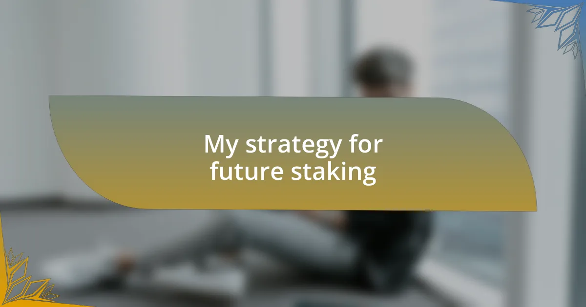 My strategy for future staking