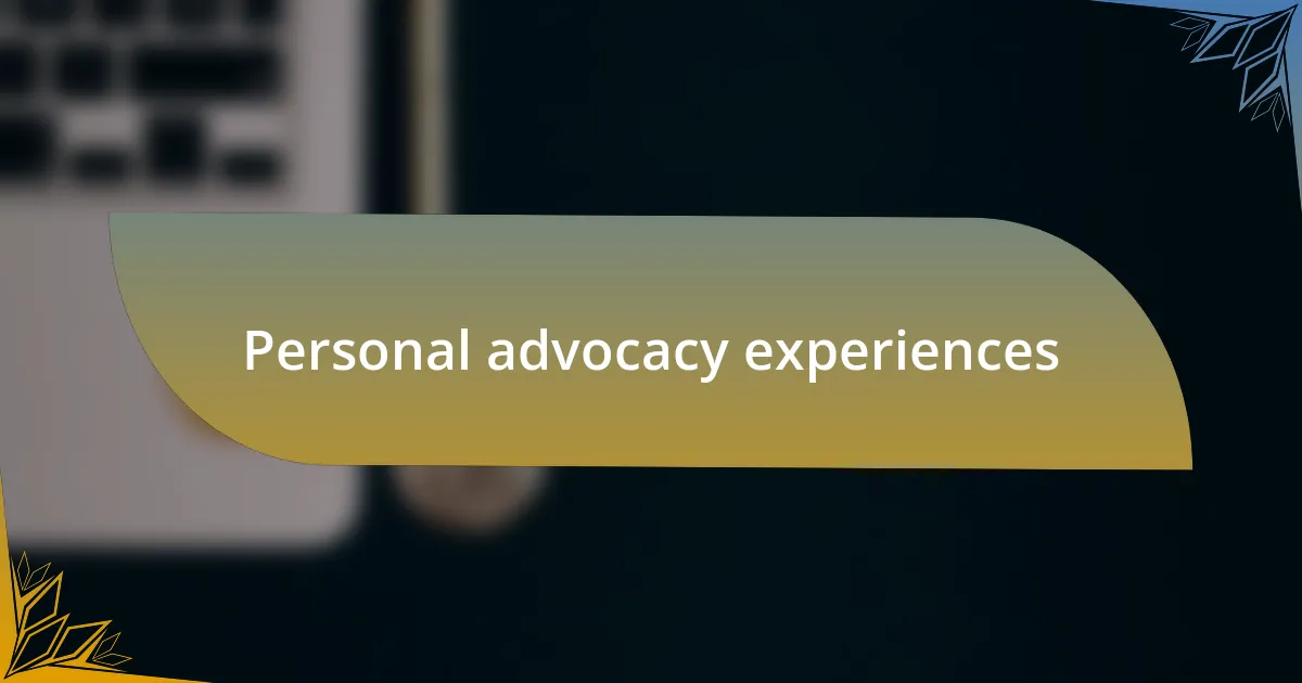 Personal advocacy experiences