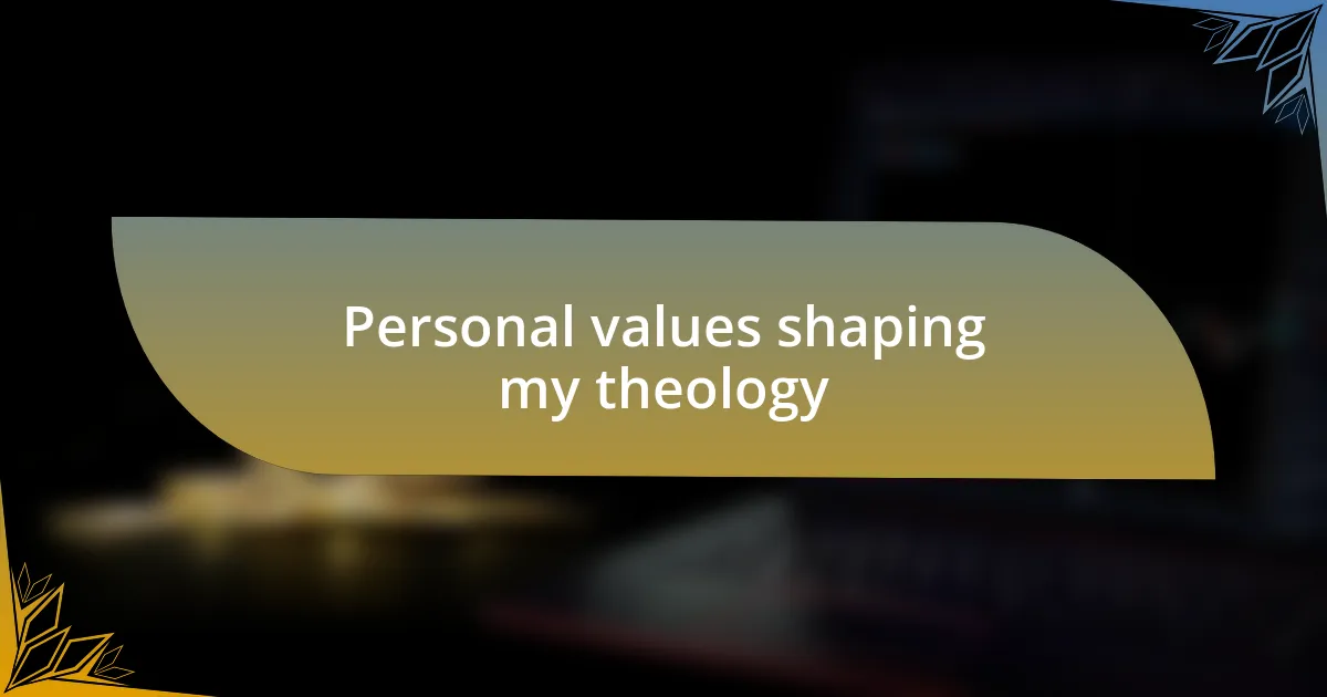 Personal values shaping my theology