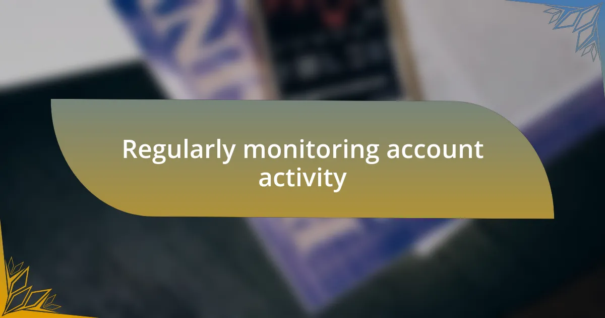 Regularly monitoring account activity