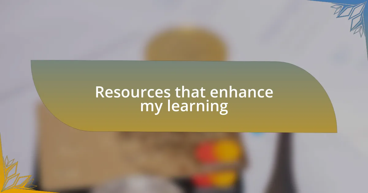 Resources that enhance my learning
