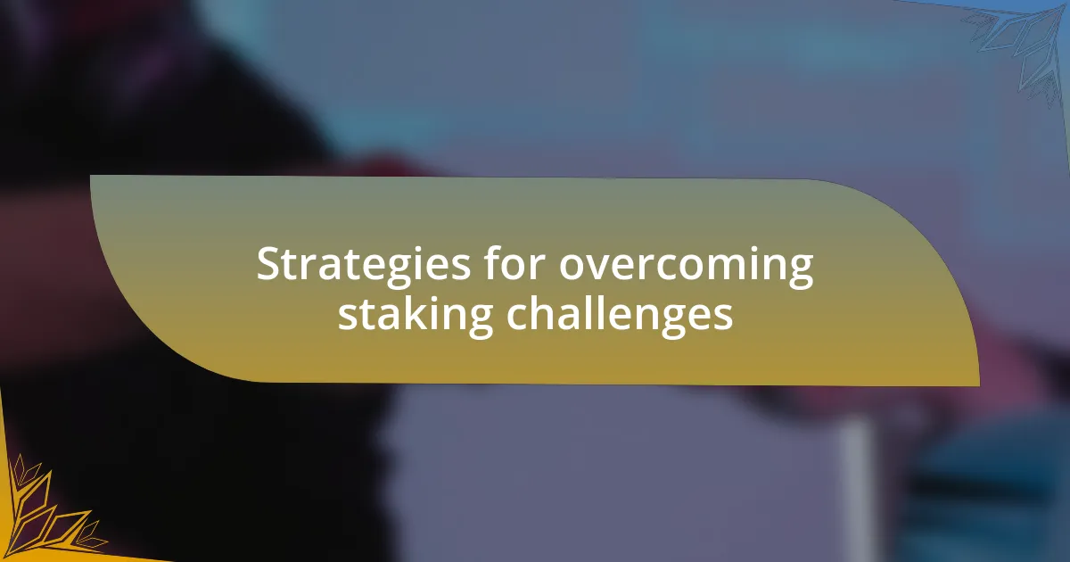 Strategies for overcoming staking challenges