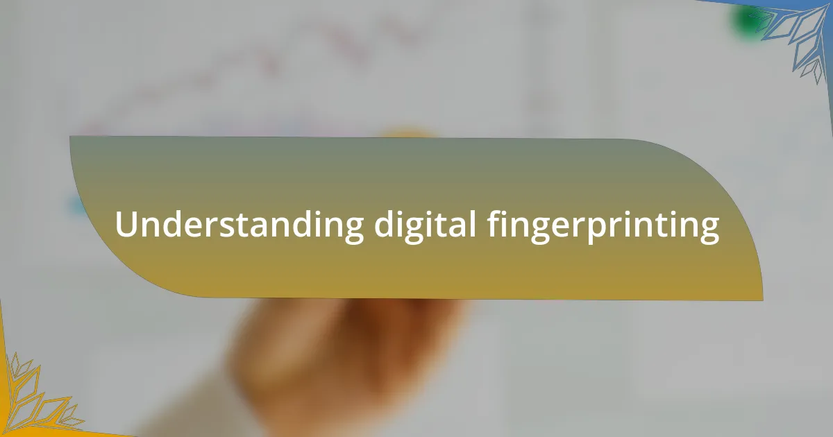 Understanding digital fingerprinting